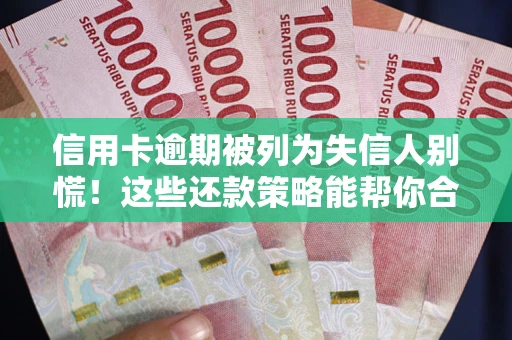 济南信用卡逾期被列为失信人别慌！这些还款策略能帮你合法止损