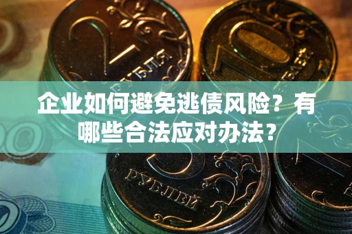 济南企业如何避免逃债风险？有哪些合法应对办法？
