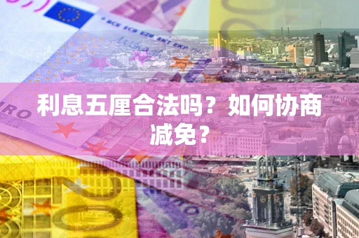济南利息五厘合法吗？如何协商减免？