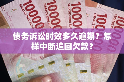 济南债务诉讼时效多久逾期？怎样中断追回欠款？