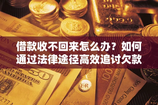 济南借款收不回来怎么办？如何通过法律途径高效追讨欠款？