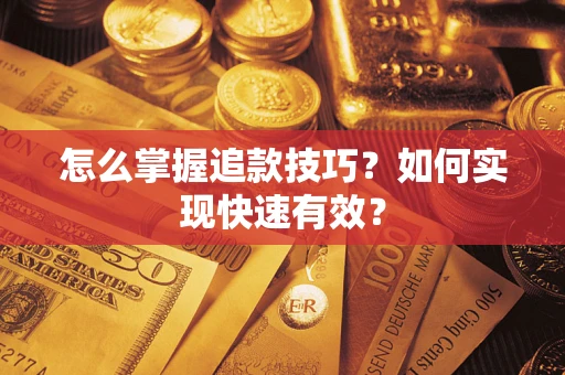 济南怎么掌握追款技巧？如何实现快速有效？