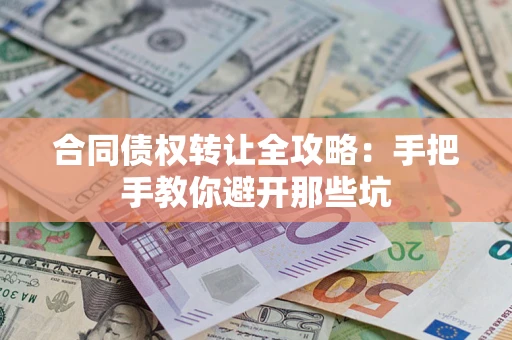 济南合同债权转让全攻略：手把手教你避开那些坑