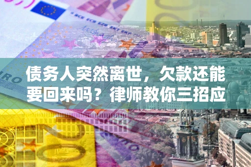 济南债务人突然离世，欠款还能要回来吗？律师教你三招应对