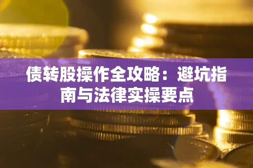 济南债转股操作全攻略：避坑指南与法律实操要点