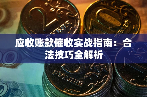 济南应收账款催收实战指南：合法技巧全解析