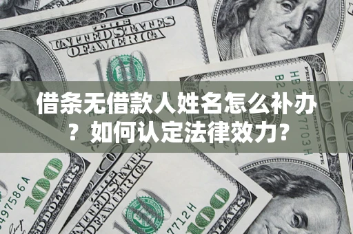 济南借条无借款人姓名怎么补办？如何认定法律效力？