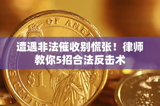 济南遭遇非法催收别慌张！律师教你5招合法反击术