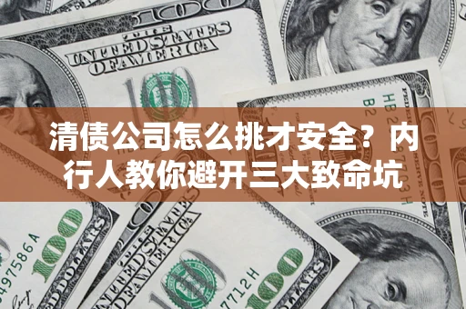 济南清债公司怎么挑才安全?内行人教你避开三大致命坑 济南清债公司怎么挑才安全?内行人教你避开三大致命坑