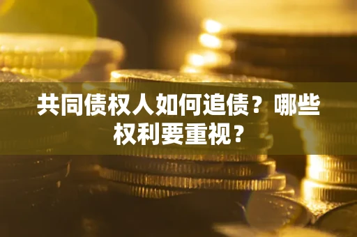 济南共同债权人如何追债？哪些权利要重视？