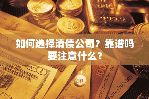 济南如何选择清债公司？靠谱吗要注意什么？