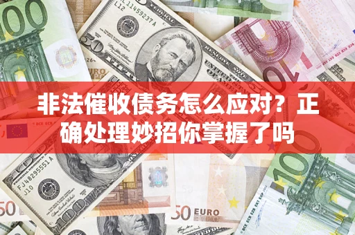济南非法催收债务怎么应对？正确处理妙招你掌握了吗