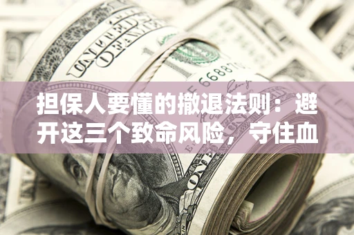 济南担保人要懂的撤退法则：避开这三个致命风险，守住血汗钱