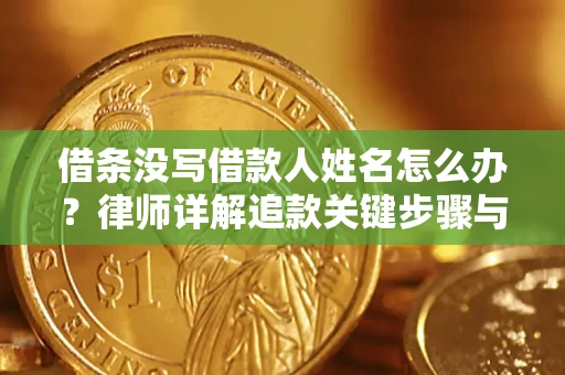 济南借条没写借款人姓名怎么办？律师详解追款关键步骤与证据链构建