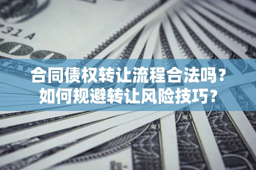 济南合同债权转让流程合法吗？如何规避转让风险技巧？