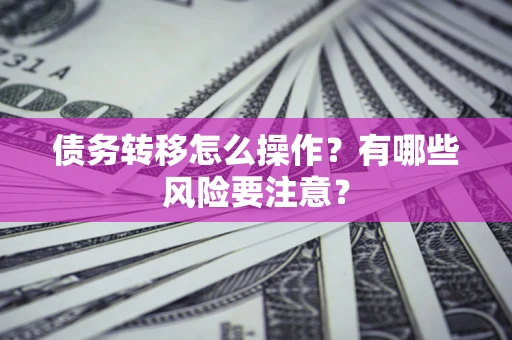 济南债务转移怎么操作？有哪些风险要注意？
