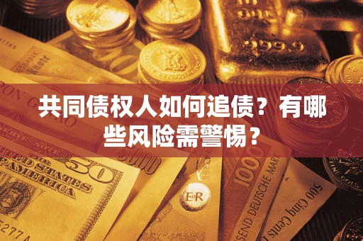 济南共同债权人如何追债？有哪些风险需警惕？