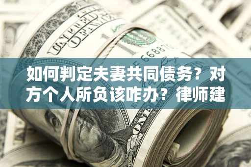 济南如何判定夫妻共同债务？对方个人所负该咋办？律师建议