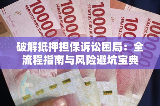 济南破解抵押担保诉讼困局：全流程指南与风险避坑宝典