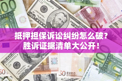 济南抵押担保诉讼纠纷怎么破？胜诉证据清单大公开！