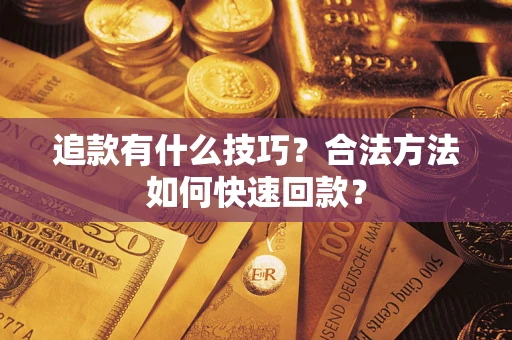 济南追款有什么技巧？合法方法如何快速回款？