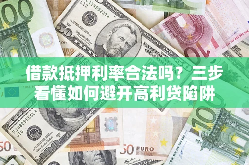 济南借款抵押利率合法吗？三步看懂如何避开高利贷陷阱