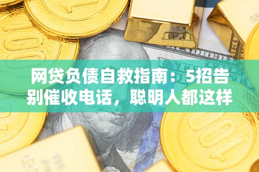 济南网贷负债自救指南：5招告别催收电话，聪明人都这样做