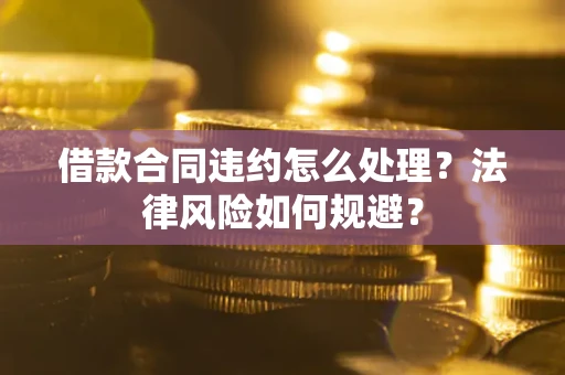 济南借款合同违约怎么处理？法律风险如何规避？