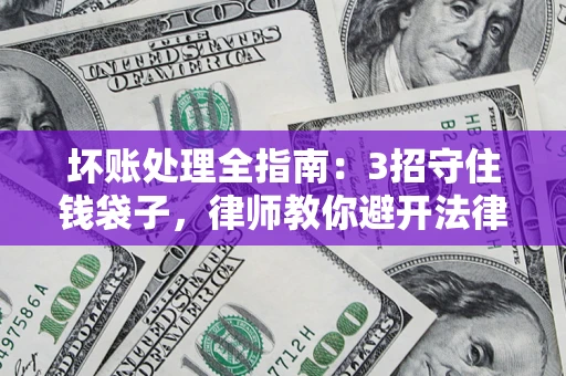 济南坏账处理全指南：3招守住钱袋子，律师教你避开法律雷区