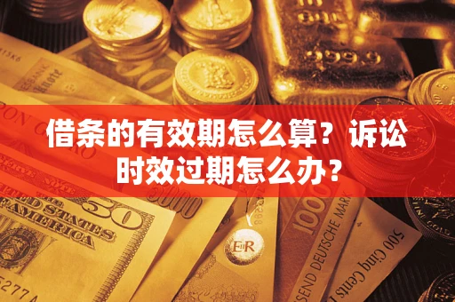 济南借条的有效期怎么算？诉讼时效过期怎么办？