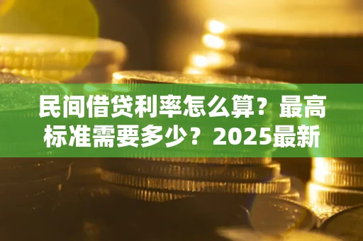 济南民间借贷利率怎么算？最高标准需要多少？2025最新避坑指南