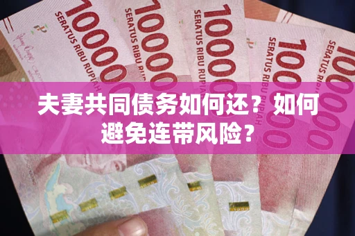 济南夫妻共同债务如何还？如何避免连带风险？