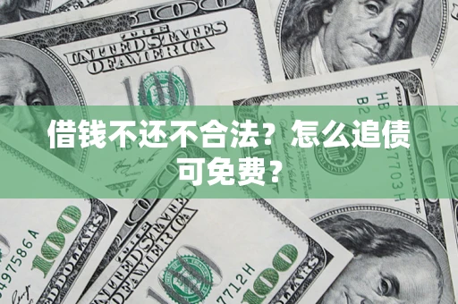 济南借钱不还不合法？怎么追债可免费？
