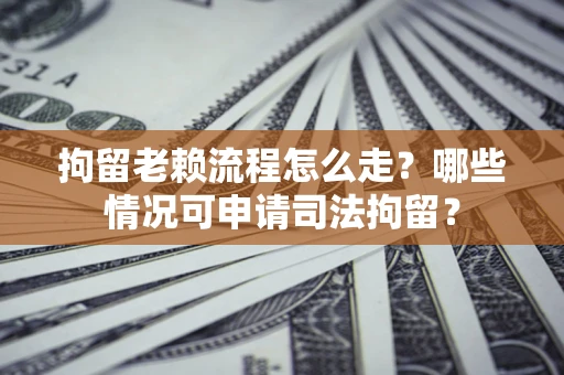 济南拘留老赖流程怎么走?哪些情况可申请司法拘留? 济南拘留老赖流程怎么走?哪些情况可申请司法拘留?