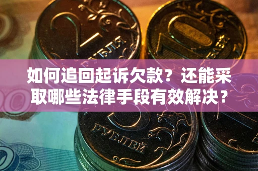 济南如何追回起诉欠款？还能采取哪些法律手段有效解决？