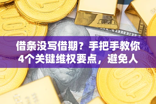 济南借条没写借期？手把手教你4个关键维权要点，避免人财两空