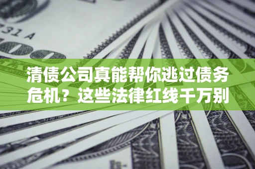 济南清债公司真能帮你逃过债务危机？这些法律红线千万别踩