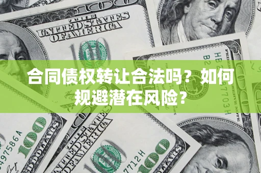 济南合同债权转让合法吗？如何规避潜在风险？