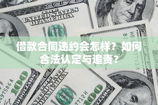 济南借款合同违约会怎样？如何合法认定与追责？