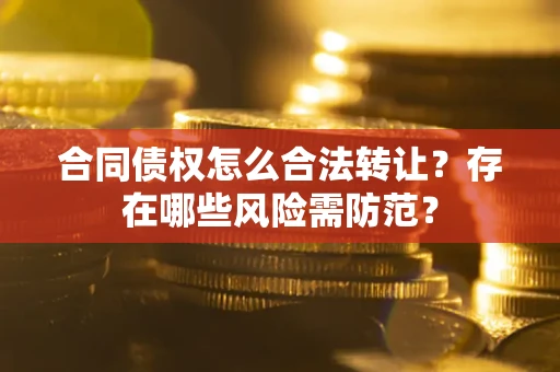 济南合同债权怎么合法转让？存在哪些风险需防范？