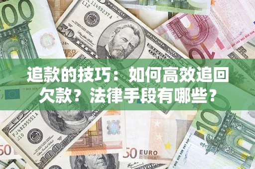济南追款的技巧：如何高效追回欠款？法律手段有哪些？