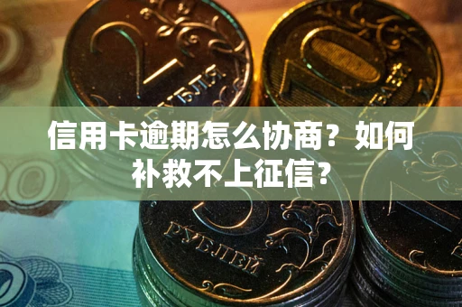 济南信用卡逾期怎么协商？如何补救不上征信？