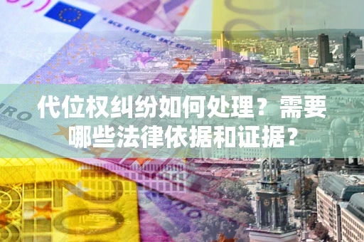 济南代位权纠纷如何处理？需要哪些法律依据和证据？