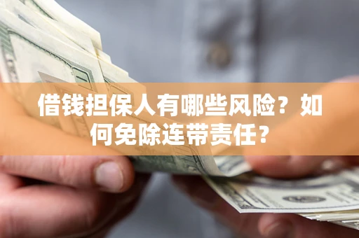 济南借钱担保人有哪些风险？如何免除连带责任？