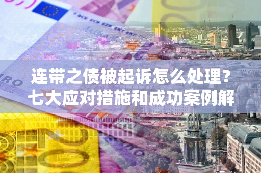 济南连带之债被起诉怎么处理？七大应对措施和成功案例解析