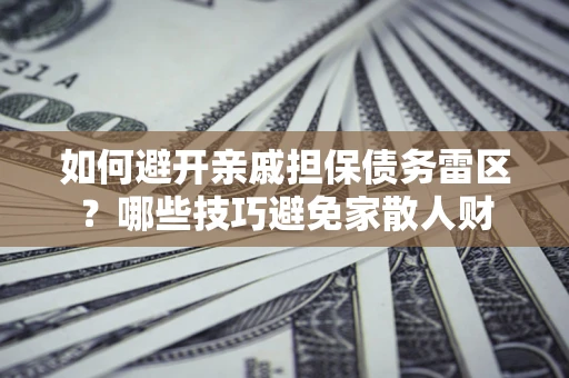 济南如何避开亲戚担保债务雷区？哪些技巧避免家散人财