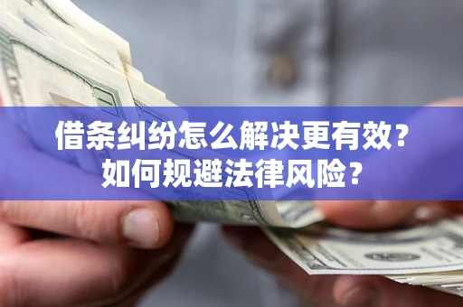 济南借条纠纷怎么解决更有效？如何规避法律风险？
