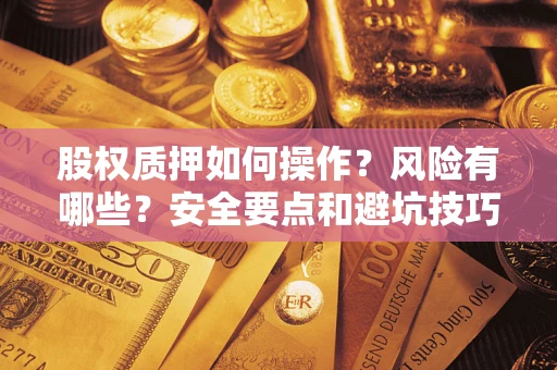 济南股权质押如何操作？风险有哪些？安全要点和避坑技巧？