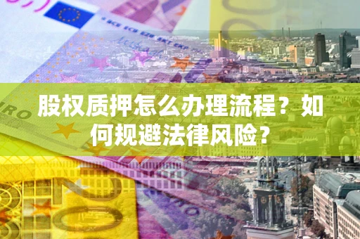 济南股权质押怎么办理流程？如何规避法律风险？