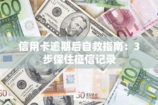 济南信用卡逾期后自救指南：3步保住征信记录